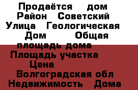 Продаётся    дом › Район ­ Советский › Улица ­ Геологическая › Дом ­ 16 › Общая площадь дома ­ 90 › Площадь участка ­ 12 › Цена ­ 2 500 000 - Волгоградская обл. Недвижимость » Дома, коттеджи, дачи продажа   